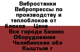 Вибростанки, Вибропрессы по производству и теплоблоков от 1000 блоков. › Цена ­ 550 000 - Все города Бизнес » Оборудование   . Челябинская обл.,Кыштым г.